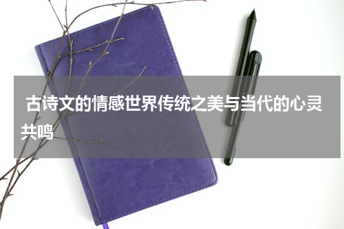  古诗文的情感世界传统之美与当代的心灵共鸣