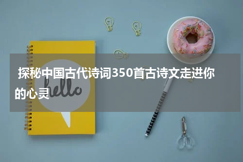  探秘中国古代诗词350首古诗文走进你的心灵