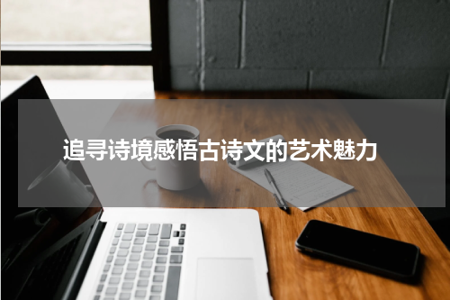  追寻诗境感悟古诗文的艺术魅力