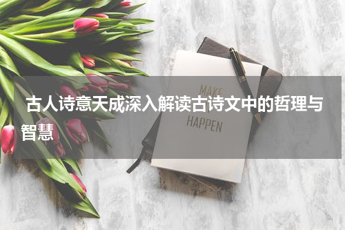  古人诗意天成深入解读古诗文中的哲理与智慧