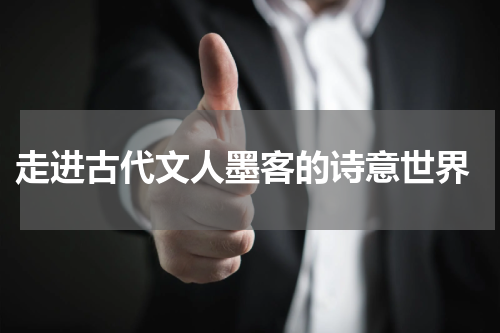  走进古代文人墨客的诗意世界
