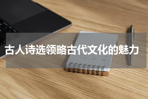  古人诗选领略古代文化的魅力