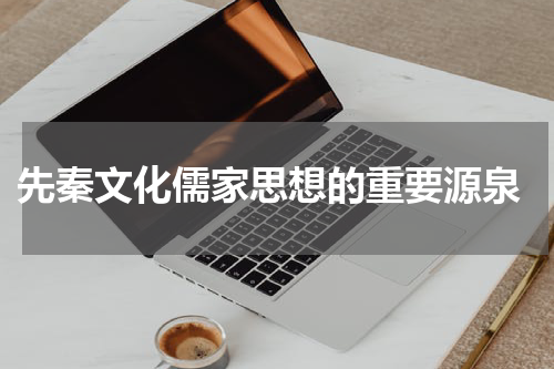  先秦文化儒家思想的重要源泉