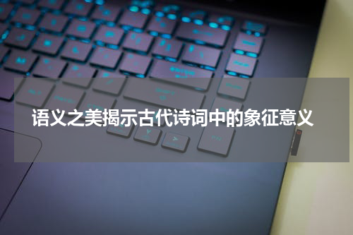  语义之美揭示古代诗词中的象征意义