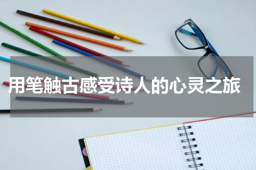  用笔触古感受诗人的心灵之旅