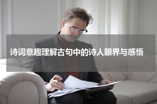  诗词意趣理解古句中的诗人眼界与感悟