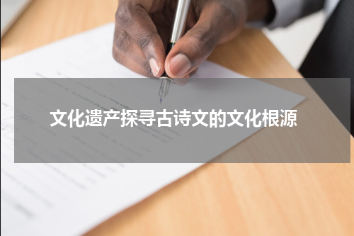  文化遗产探寻古诗文的文化根源