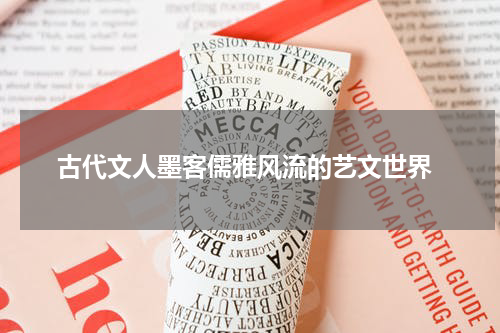  古代文人墨客儒雅风流的艺文世界