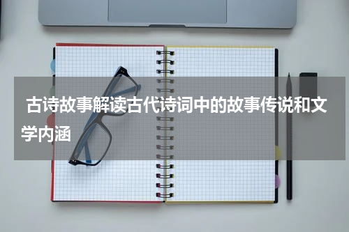  古诗故事解读古代诗词中的故事传说和文学内涵
