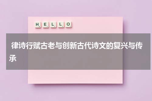  律诗行赋古老与创新古代诗文的复兴与传承