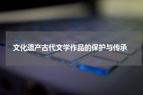  文化遗产古代文学作品的保护与传承