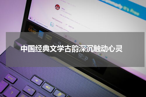  中国经典文学古韵深沉触动心灵
