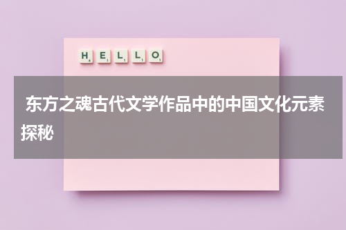  东方之魂古代文学作品中的中国文化元素探秘