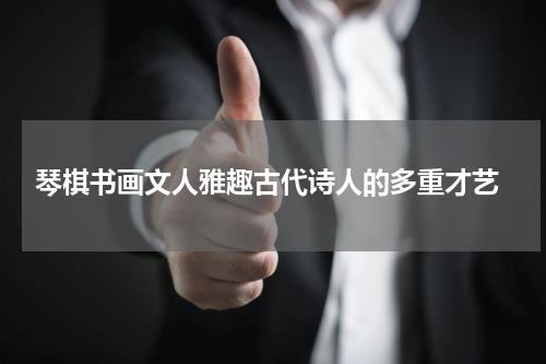  琴棋书画文人雅趣古代诗人的多重才艺