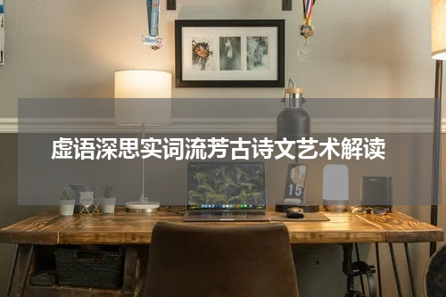  虚语深思实词流芳古诗文艺术解读