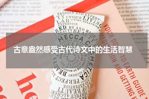  古意盎然感受古代诗文中的生活智慧