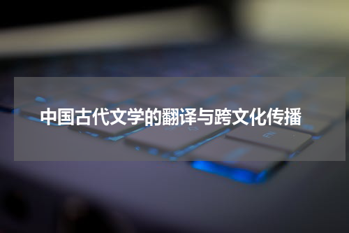  中国古代文学的翻译与跨文化传播