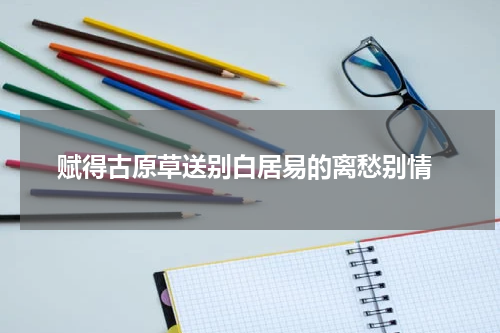 赋得古原草送别白居易的离愁别情