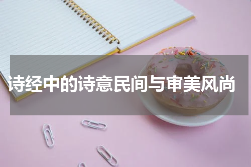 诗经中的诗意民间与审美风尚