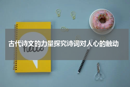  古代诗文的力量探究诗词对人心的触动