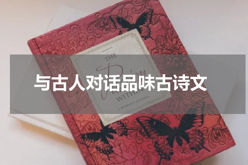  与古人对话品味古诗文