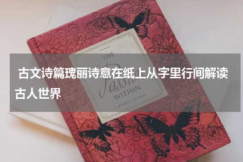  古文诗篇瑰丽诗意在纸上从字里行间解读古人世界