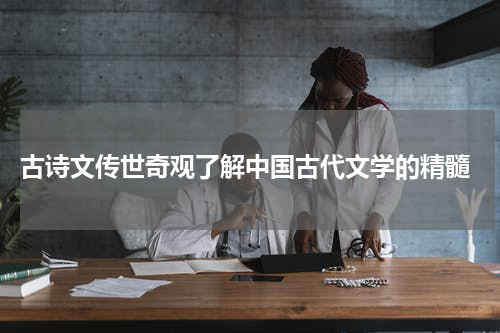  古诗文传世奇观了解中国古代文学的精髓