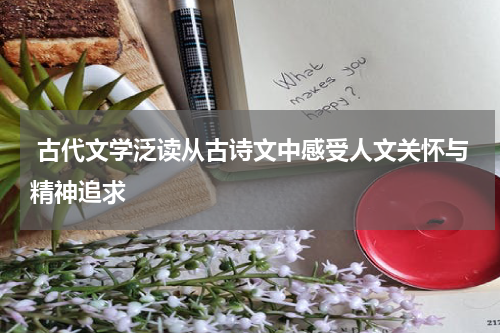  古代文学泛读从古诗文中感受人文关怀与精神追求