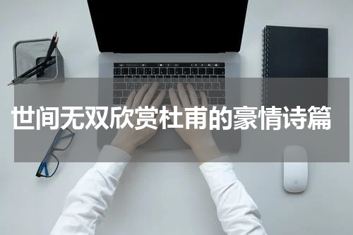  世间无双欣赏杜甫的豪情诗篇