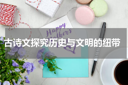  古诗文探究历史与文明的纽带