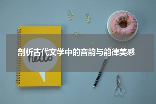  剖析古代文学中的音韵与韵律美感