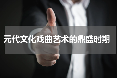  元代文化戏曲艺术的鼎盛时期