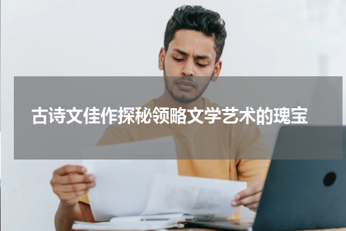  古诗文佳作探秘领略文学艺术的瑰宝