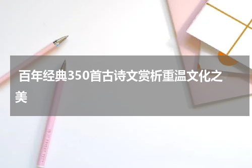  百年经典350首古诗文赏析重温文化之美