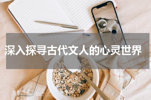  深入探寻古代文人的心灵世界