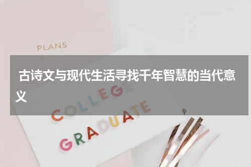  古诗文与现代生活寻找千年智慧的当代意义