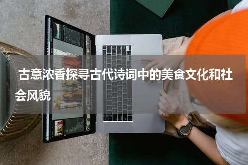  古意浓香探寻古代诗词中的美食文化和社会风貌