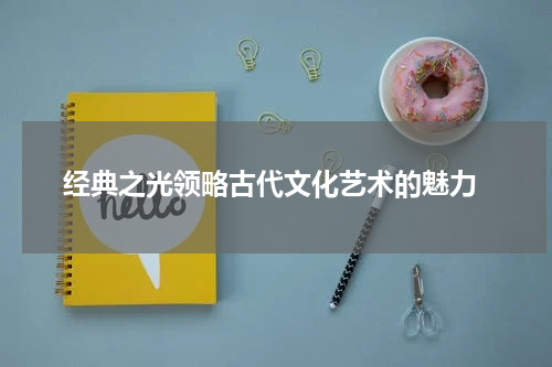  经典之光领略古代文化艺术的魅力