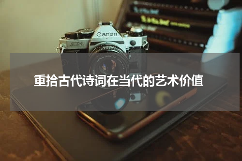  重拾古代诗词在当代的艺术价值