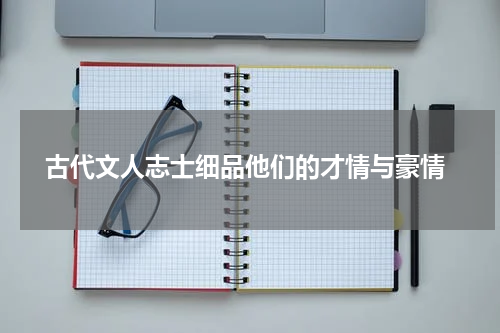  古代文人志士细品他们的才情与豪情