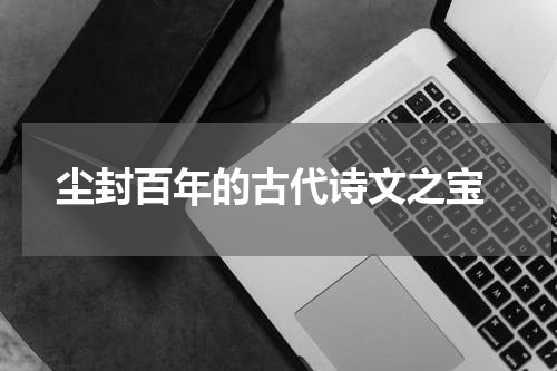  尘封百年的古代诗文之宝