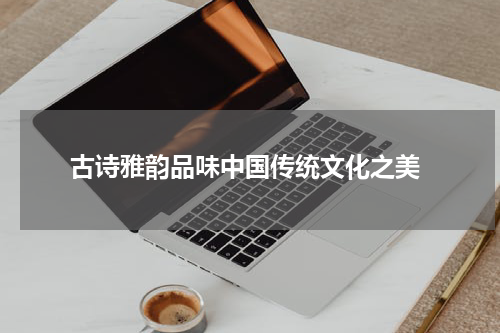  古诗雅韵品味中国传统文化之美