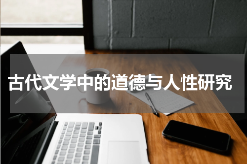  古代文学中的道德与人性研究