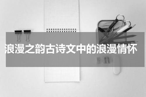  浪漫之韵古诗文中的浪漫情怀
