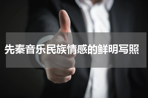  先秦音乐民族情感的鲜明写照
