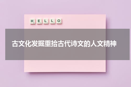  古文化发掘重拾古代诗文的人文精神