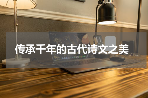  传承千年的古代诗文之美