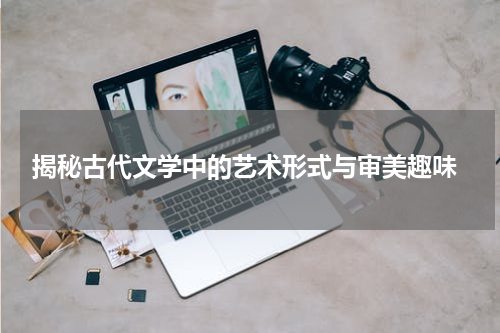  揭秘古代文学中的艺术形式与审美趣味