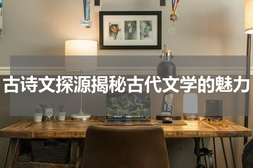 古诗文探源揭秘古代文学的魅力