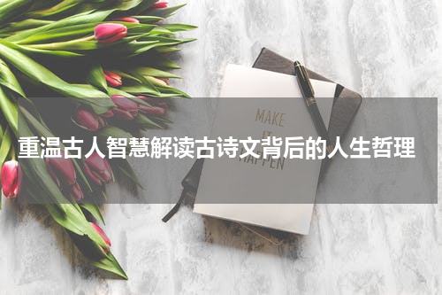  重温古人智慧解读古诗文背后的人生哲理